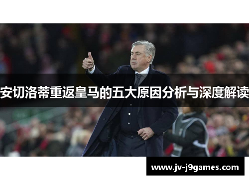 安切洛蒂重返皇马的五大原因分析与深度解读