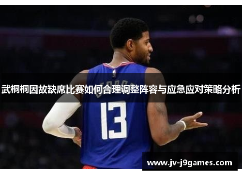 武桐桐因故缺席比赛如何合理调整阵容与应急应对策略分析