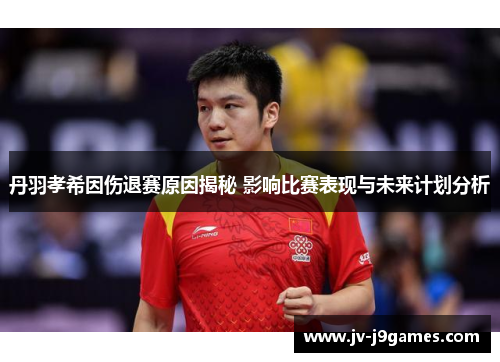 丹羽孝希因伤退赛原因揭秘 影响比赛表现与未来计划分析