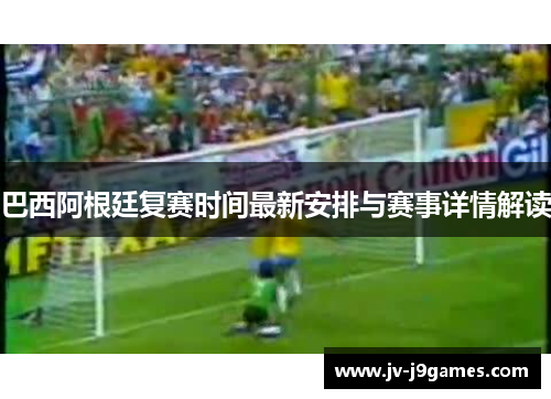 巴西阿根廷复赛时间最新安排与赛事详情解读