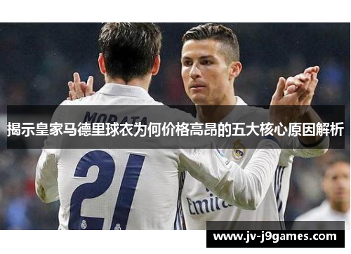 揭示皇家马德里球衣为何价格高昂的五大核心原因解析