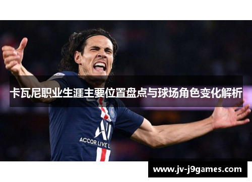 卡瓦尼职业生涯主要位置盘点与球场角色变化解析