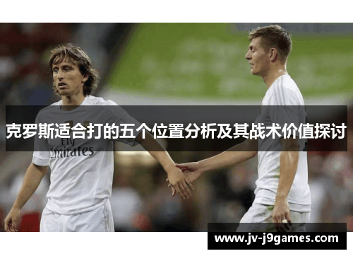 克罗斯适合打的五个位置分析及其战术价值探讨