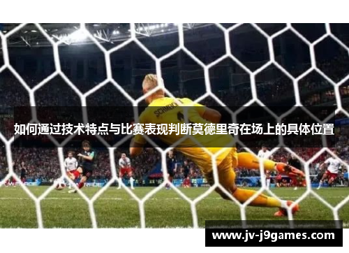 如何通过技术特点与比赛表现判断莫德里奇在场上的具体位置