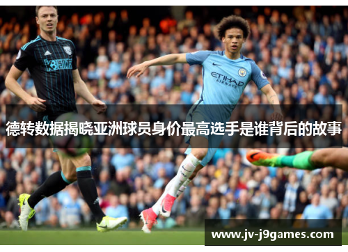 德转数据揭晓亚洲球员身价最高选手是谁背后的故事 德转数据揭晓亚洲球员身价最高选手是谁背后的故事