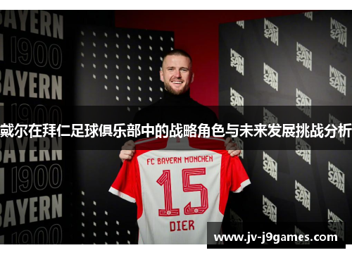 戴尔在拜仁足球俱乐部中的战略角色与未来发展挑战分析 戴尔在拜仁足球俱乐部中的战略角色与未来发展挑战分析