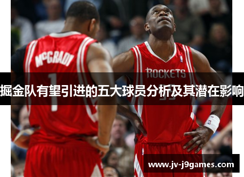 掘金队有望引进的五大球员分析及其潜在影响 掘金队有望引进的五大球员分析及其潜在影响