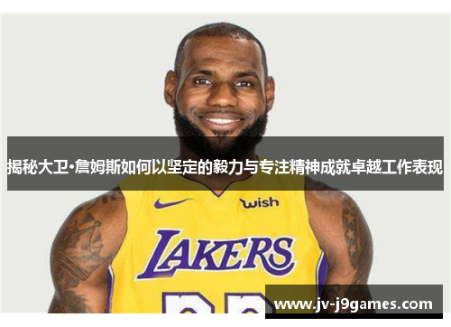 揭秘大卫·詹姆斯如何以坚定的毅力与专注精神成就卓越工作表现 揭秘大卫·詹姆斯如何以坚定的毅力与专注精神成就卓越工作表现