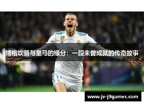 博格坎普与皇马的缘分:一段未曾成就的传奇故事 博格坎普与皇马的缘分:一段未曾成就的传奇故事