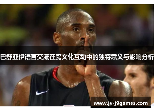 巴舒亚伊语言交流在跨文化互动中的独特意义与影响分析