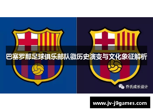 巴塞罗那足球俱乐部队徽历史演变与文化象征解析 巴塞罗那足球俱乐部队徽历史演变与文化象征解析