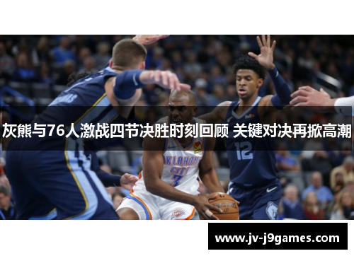 灰熊与76人激战四节决胜时刻回顾 关键对决再掀高潮