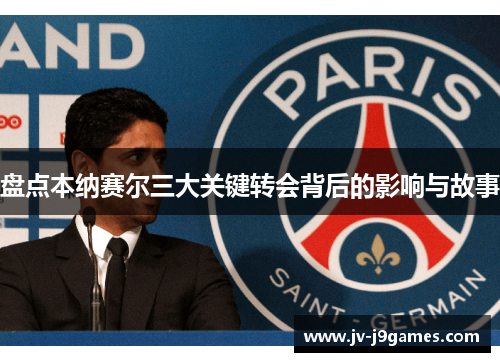 盘点本纳赛尔三大关键转会背后的影响与故事