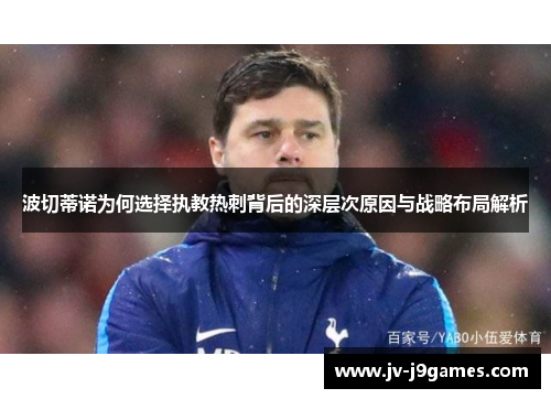 波切蒂诺为何选择执教热刺背后的深层次原因与战略布局解析