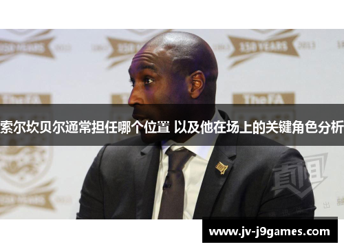 索尔坎贝尔通常担任哪个位置 以及他在场上的关键角色分析 索尔坎贝尔通常担任哪个位置 以及他在场上的关键角色分析