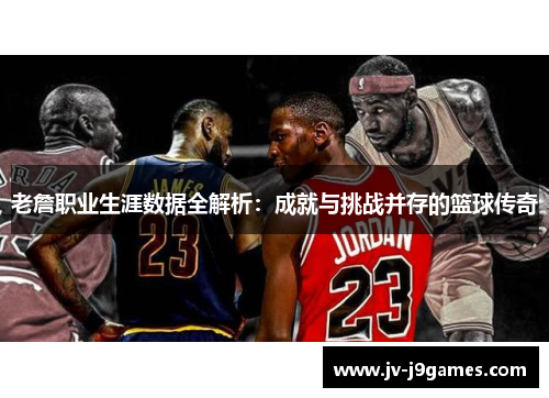 老詹职业生涯数据全解析:成就与挑战并存的篮球传奇 老詹职业生涯数据全解析:成就与挑战并存的篮球传奇