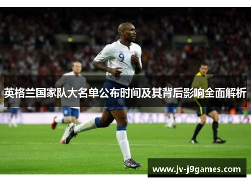 英格兰国家队大名单公布时间及其背后影响全面解析 英格兰国家队大名单公布时间及其背后影响全面解析