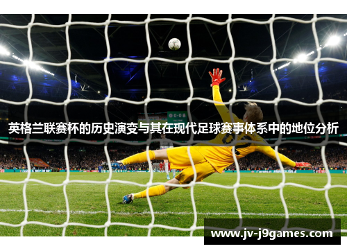 英格兰联赛杯的历史演变与其在现代足球赛事体系中的地位分析