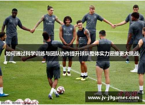 如何通过科学训练与团队协作提升球队整体实力迎接更大挑战