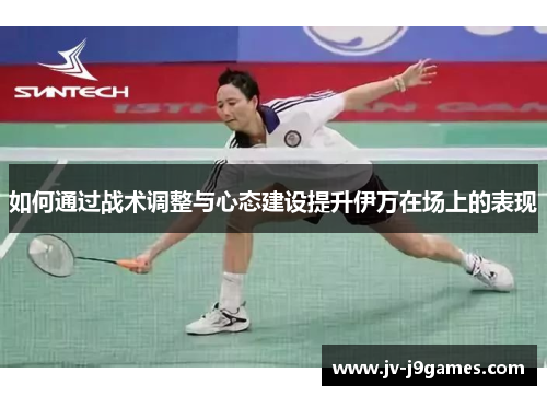 如何通过战术调整与心态建设提升伊万在场上的表现