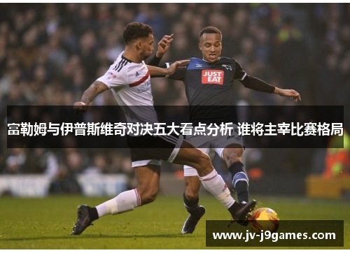 富勒姆与伊普斯维奇对决五大看点分析 谁将主宰比赛格局