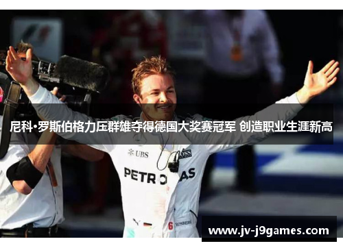 尼科·罗斯伯格力压群雄夺得德国大奖赛冠军 创造职业生涯新高 尼科·罗斯伯格力压群雄夺得德国大奖赛冠军 创造职业生涯新高