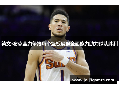 德文·布克全力争抢每个篮板展现全面能力助力球队胜利