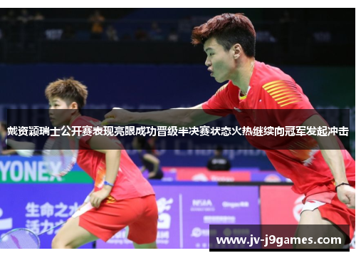 戴资颖瑞士公开赛表现亮眼成功晋级半决赛状态火热继续向冠军发起冲击 戴资颖瑞士公开赛表现亮眼成功晋级半决赛状态火热继续向冠军发起冲击