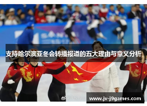 支持哈尔滨亚冬会转播报道的五大理由与意义分析 支持哈尔滨亚冬会转播报道的五大理由与意义分析