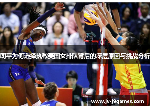 朗平为何选择执教美国女排队背后的深层原因与挑战分析