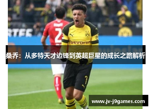 桑乔:从多特天才边锋到英超巨星的成长之路解析 桑乔:从多特天才边锋到英超巨星的成长之路解析