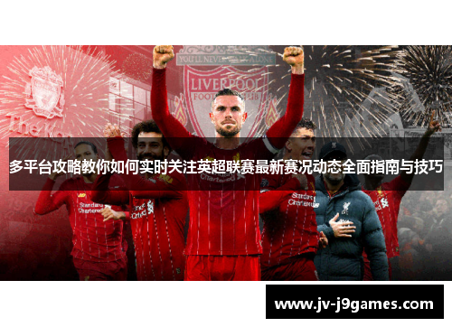 多平台攻略教你如何实时关注英超联赛最新赛况动态全面指南与技巧 多平台攻略教你如何实时关注英超联赛最新赛况动态全面指南与技巧