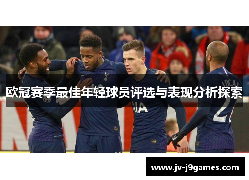 欧冠赛季最佳年轻球员评选与表现分析探索 欧冠赛季最佳年轻球员评选与表现分析探索