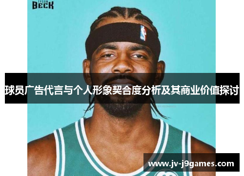 球员广告代言与个人形象契合度分析及其商业价值探讨 球员广告代言与个人形象契合度分析及其商业价值探讨