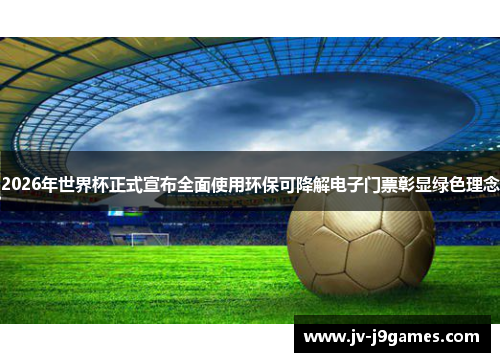 2026年世界杯正式宣布全面使用环保可降解电子门票彰显绿色理念