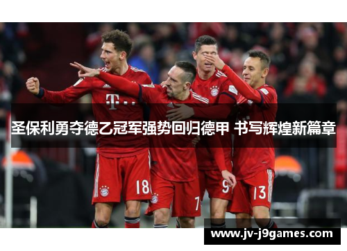 圣保利勇夺德乙冠军强势回归德甲 书写辉煌新篇章 圣保利勇夺德乙冠军强势回归德甲 书写辉煌新篇章