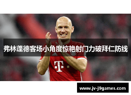 弗林蓬德客场小角度惊艳射门力破拜仁防线