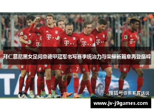 拜仁慕尼黑女足问鼎德甲冠军书写赛季统治力与荣耀新篇章再登巅峰