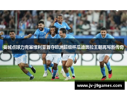 曼城点球力克塞维利亚首夺欧洲超级杯瓜迪奥拉王朝再写新传奇