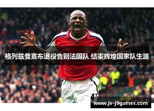 格列兹曼宣布退役告别法国队 结束辉煌国家队生涯 格列兹曼宣布退役告别法国队 结束辉煌国家队生涯