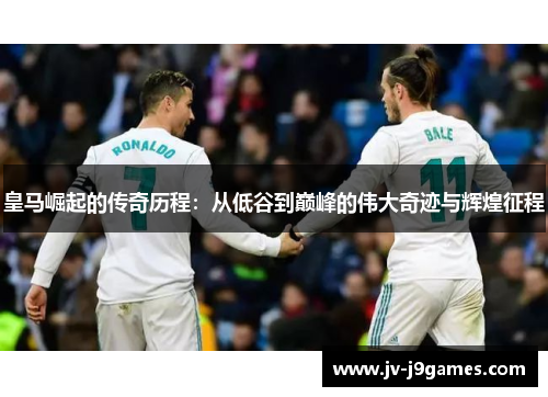 皇马崛起的传奇历程:从低谷到巅峰的伟大奇迹与辉煌征程 皇马崛起的传奇历程:从低谷到巅峰的伟大奇迹与辉煌征程