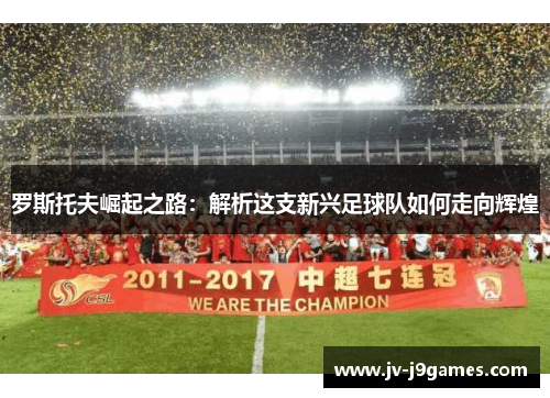 罗斯托夫崛起之路：解析这支新兴足球队如何走向辉煌