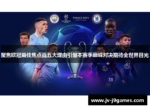 聚焦欧冠最佳焦点战五大理由引爆本赛季巅峰对决期待全世界目光