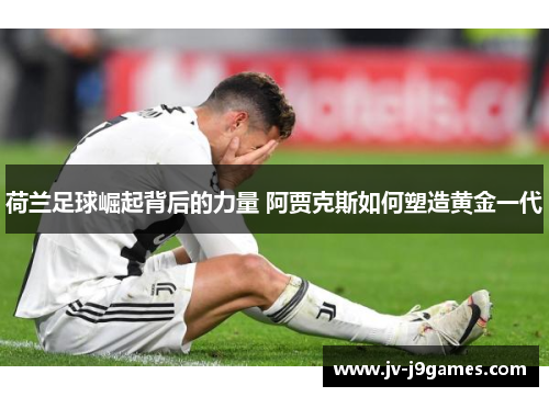 荷兰足球崛起背后的力量 阿贾克斯如何塑造黄金一代