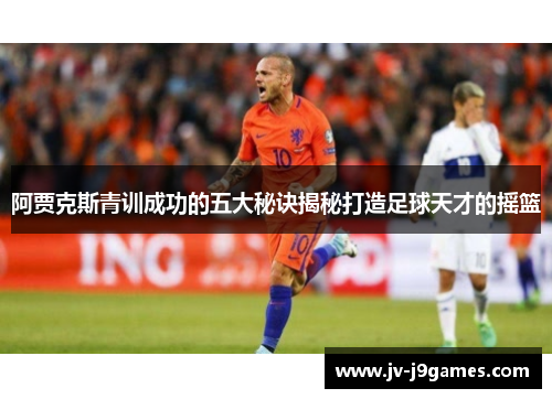 阿贾克斯青训成功的五大秘诀揭秘打造足球天才的摇篮
