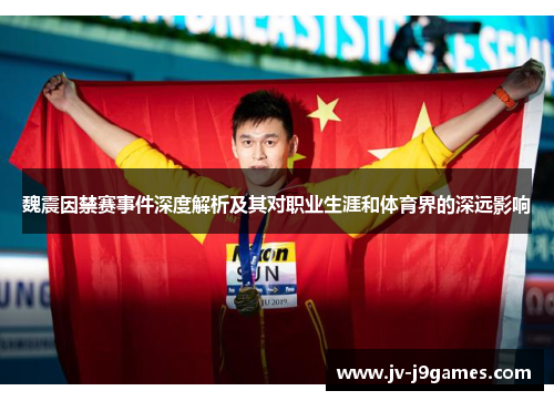 魏震因禁赛事件深度解析及其对职业生涯和体育界的深远影响 魏震因禁赛事件深度解析及其对职业生涯和体育界的深远影响