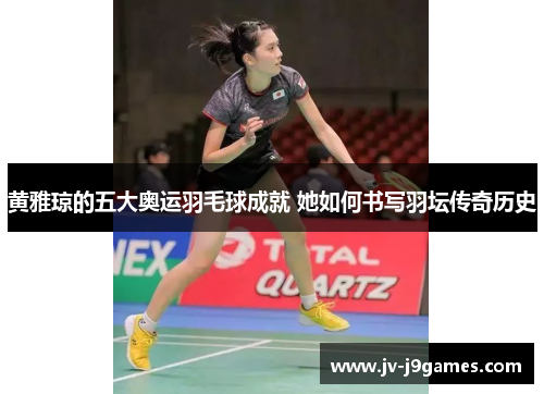 黄雅琼的五大奥运羽毛球成就 她如何书写羽坛传奇历史