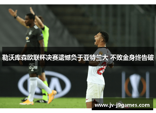 勒沃库森欧联杯决赛遗憾负于亚特兰大 不败金身终告破