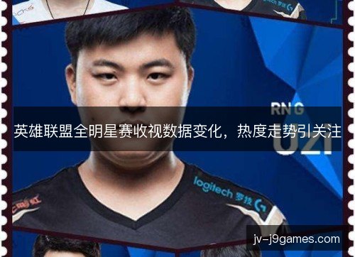 英雄联盟全明星赛收视数据变化，热度走势引关注
