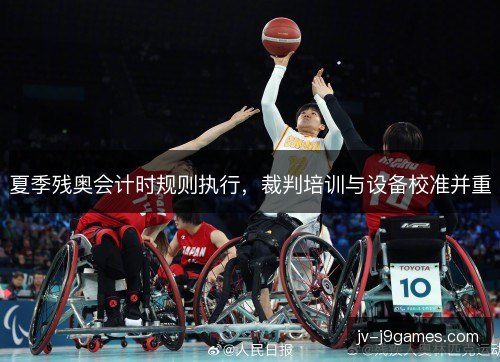 夏季残奥会计时规则执行，裁判培训与设备校准并重